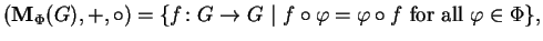 $\displaystyle (\mathbf{M}_\Phi(G),+,\circ) = \{ f\colon G\to G\ \vert\ f\circ \varphi=\varphi\circ f\ \textnormal{for all } \varphi\in\Phi\}, $