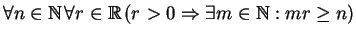 $\displaystyle \forall n \in \Bbb{ N}\, \forall r \in \Bbb{ R}\, (r > 0 \Rightarrow \exists m \in \Bbb{ N}: mr \ge n)
$